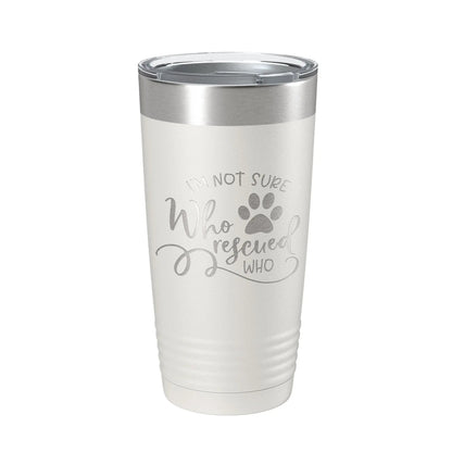 I'm Not Sure Who Rescued Who Tumbler Travel Mug Insulated Laser Engraved Coffee Cup Funny Dog Cat Lover Gift 20 oz
